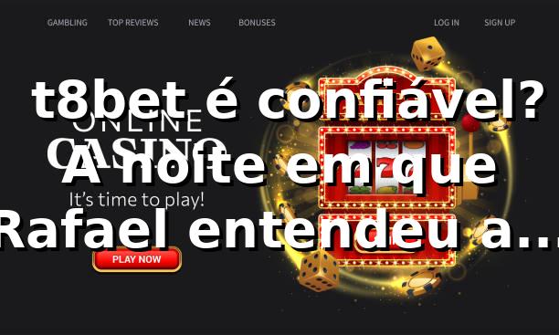 🎰 t8bet é confiável? A noite em que Rafael entendeu a plataforma